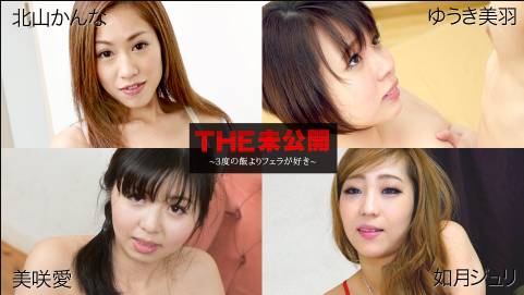 THE 未公開 〜３度の飯よりフェラが好き〜美咲愛    北山かんな    如月ジュリ    ゆうき美羽