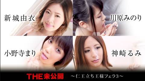 THE 未公開 ～仁王立ち王様フェラ3～新城由衣 川原みのり 小野寺まり 神崎るみ
